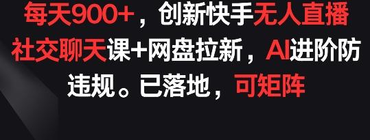 每天900+，创新快手无人直播社交聊天课+网盘拉新，AI进阶防违规 已落地 可矩阵【揭秘】-Xiaobei云