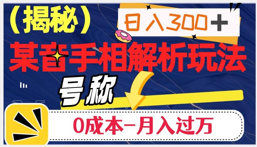 日入300+的，抖音手相解析玩法，号称0成本月入过万（揭秘）-Xiaobei云