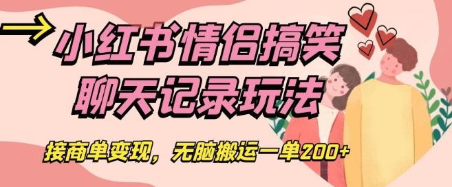 小红书情侣搞笑聊天记录玩法，接商单变现，无脑搬运一单200+【揭秘】-Xiaobei云