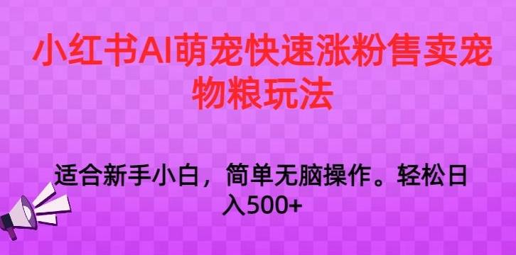 小红书AI萌宠快速涨粉售卖宠物粮玩法，日入1000+【揭秘】-Xiaobei云