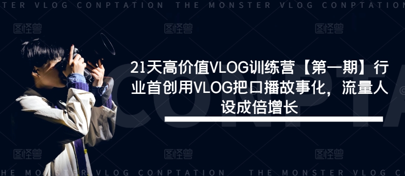 21天高价值VLOG训练营【第一期】行业首创用VLOG把口播故事化，流量人设成倍增长-Xiaobei云