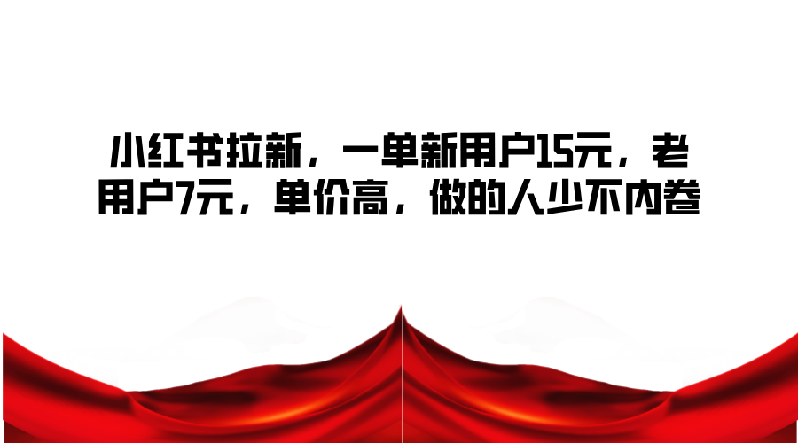 小红书拉新，一单新用户15元，老用户7元，单价高，做的人少不内卷-Xiaobei云
