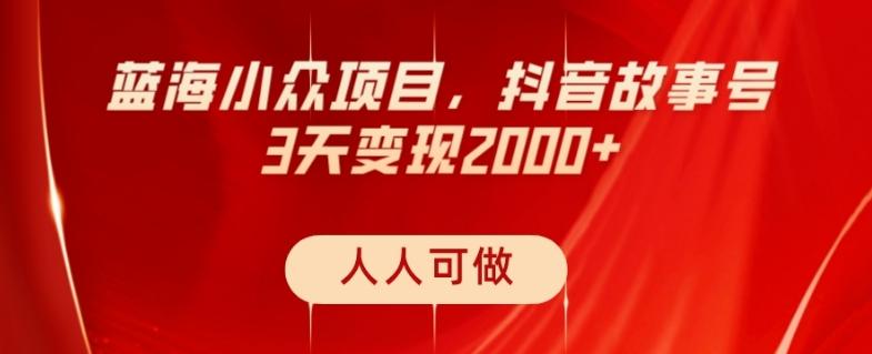 蓝海小众项目，抖音故事号，三天变现2000+，人人可做！-Xiaobei云