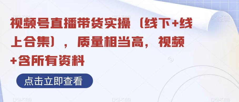 视频号直播带货实操（线下+线上合集），质量相当高，视频+含所有资料-Xiaobei云