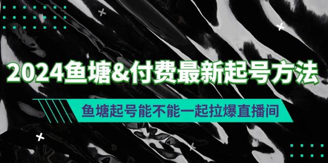 (9507期)2024鱼塘&付费最新起号方法：鱼塘起号能不能一起拉爆直播间-Xiaobei云