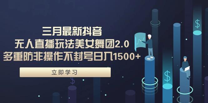 (9458期)三月最新抖音无人直播玩法美女舞团2.0，多重防非操作不封号日入1500+ 小…-Xiaobei云