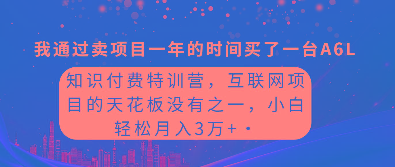 (9819期)知识付费特训营，互联网项目的天花板，没有之一，小白轻轻松松月入三万+-Xiaobei云