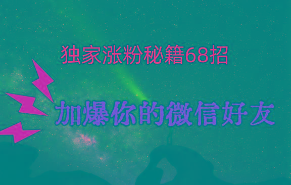 独家引流秘籍68招，深藏多年的压箱底，效果惊人，加爆你的微信好友！-Xiaobei云