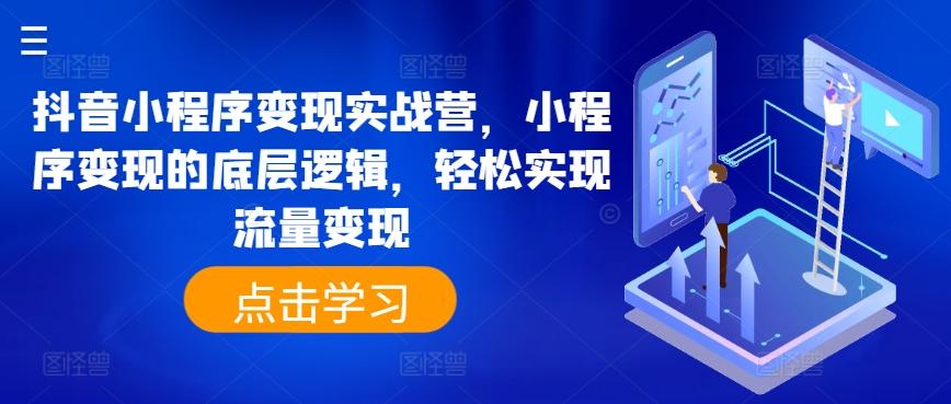 抖音小程序变现实战营，小程序变现的底层逻辑，轻松实现流量变现-Xiaobei云