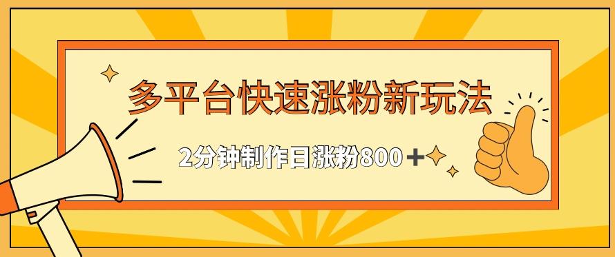 多平台快速涨粉最新玩法，2分钟制作，日涨粉800+【揭秘】-Xiaobei云