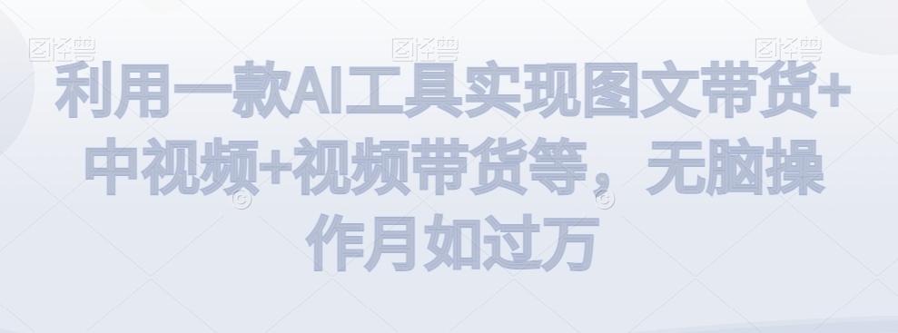 利用一款AI工具实现图文带货+中视频+视频带货等，无脑操作月如过万【揭秘】-Xiaobei云