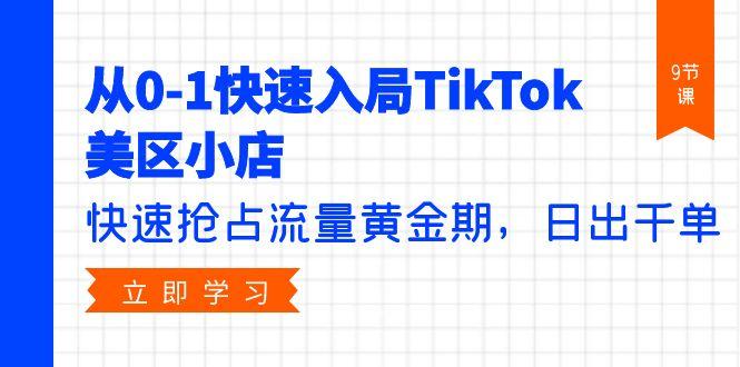 (9963期)从0-1快速入局TikTok美区小店，快速抢占流量黄金期，日出千单(9节课)-Xiaobei云