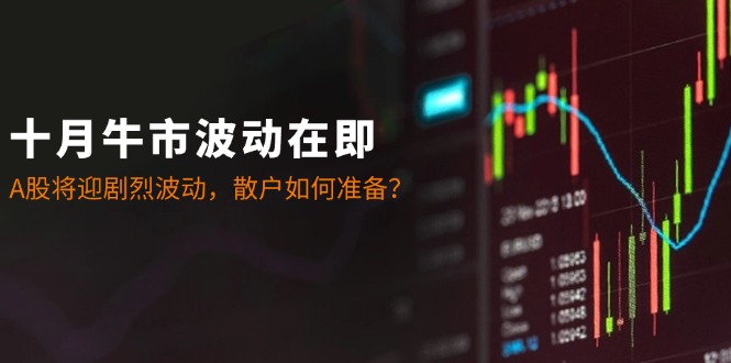 十月牛市波动在即：A股将迎剧烈波动，散户如何准备？-Xiaobei云