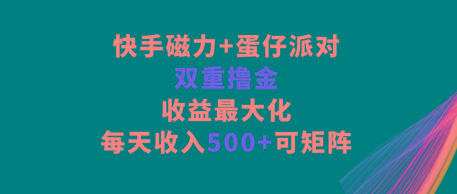 快手磁力+蛋仔派对，双重撸金，收益最大化，每天收入500+，可矩阵-Xiaobei云