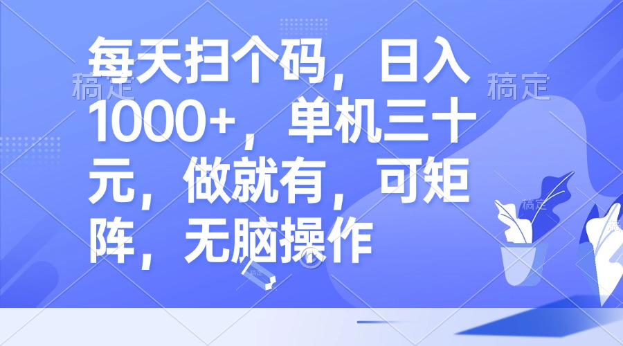 每天扫个码，日入1000+，单机三十元，做就有，可矩阵，无脑操作-Xiaobei云