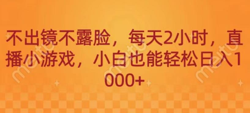 不出镜不露脸，每天2小时，直播小游戏，小白也能轻送日入1000+-Xiaobei云