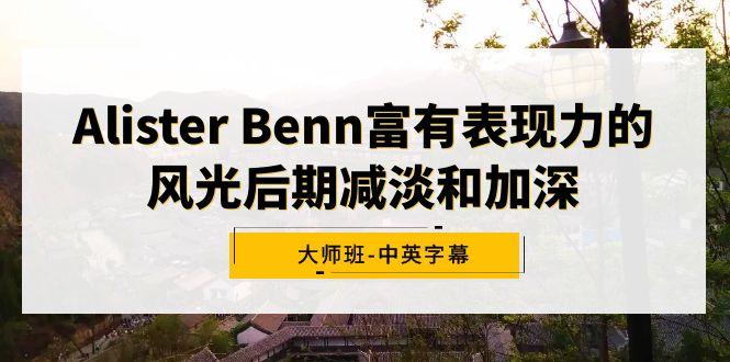 Alister Benn富有表现力的风光后期减淡和加深大师班-中英字幕-Xiaobei云