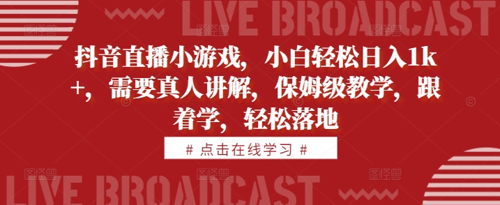 抖音直播小游戏，小白轻松日入1k+，需要真人讲解，保姆级教学，跟着学，轻松落地【揭秘】-Xiaobei云