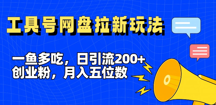 一鱼多吃，日引流200+创业粉，全平台工具号，网盘拉新新玩法月入5位数【揭秘】-Xiaobei云
