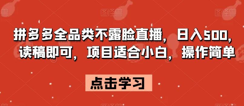 拼多多全品类不露脸直播，日入500，读稿即可，项目适合小白，操作简单【揭秘】-Xiaobei云
