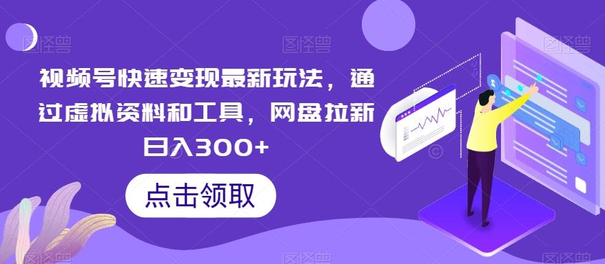 视频号快速变现最新玩法，通过虚拟资料和工具，网盘拉新日入300+【揭秘】-Xiaobei云