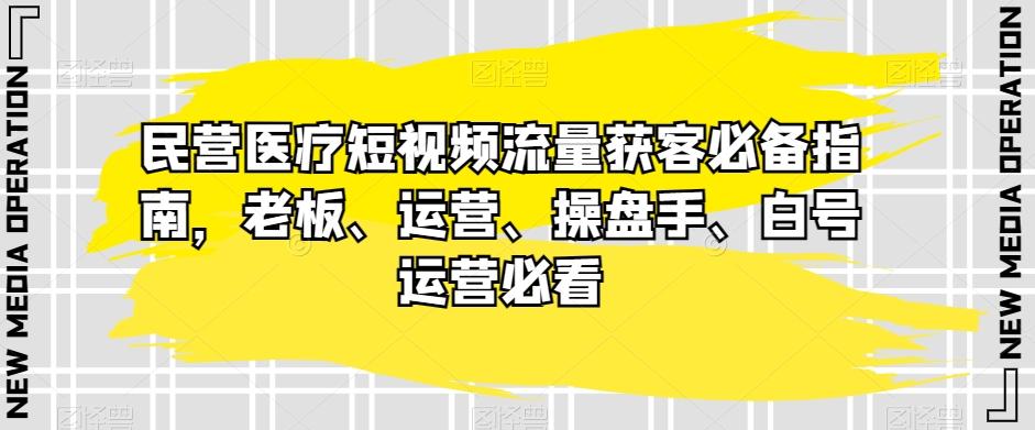 民营医疗短视频流量获客必备指南，老板、运营、操盘手、白号运营必看-Xiaobei云