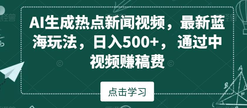 AI生成热点新闻视频，最新蓝海玩法，日入500+，通过中视频赚稿费【揭秘】-Xiaobei云