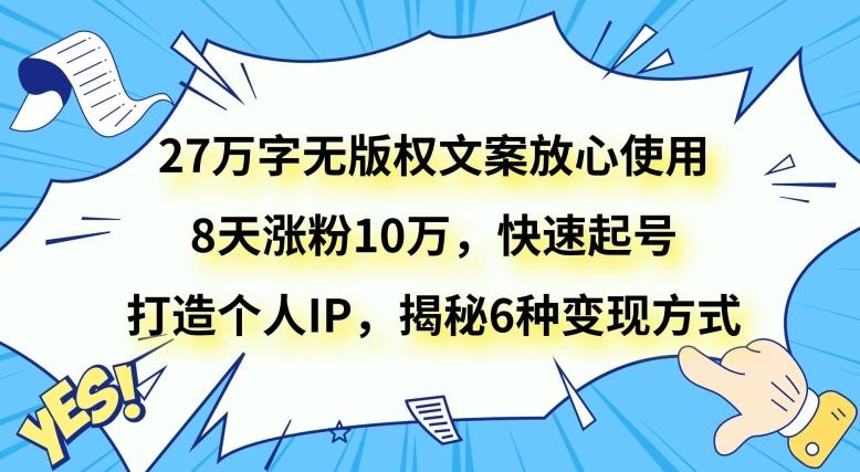 27万字无版权文案放心使用，8天涨粉10万，快速起号，打造个人IP，揭秘6种变现方式-Xiaobei云