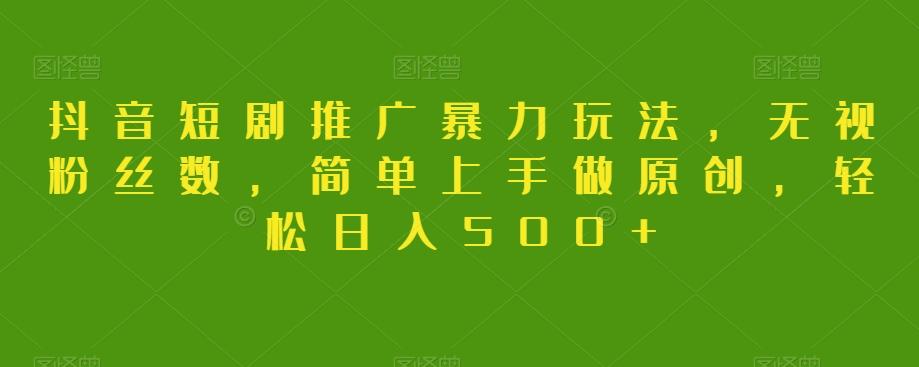 抖音短剧推广暴力玩法，无视粉丝数，简单上手做原创，轻松日入500+【揭秘】-Xiaobei云