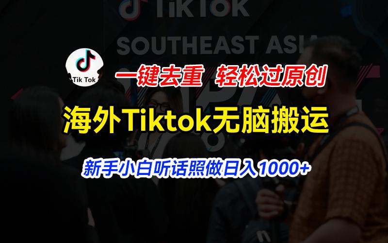 海外Tiktok短视频无脑搬运，一键去重轻松过原创，新手小白听话照做日入…-Xiaobei云
