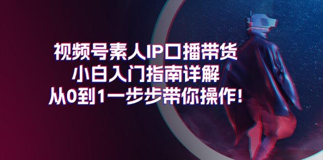 视频号素人IP口播带货小白入门指南详解，从0到1一步步带你操作!-Xiaobei云