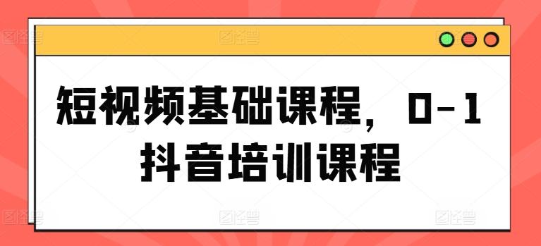 短视频基础课程，0-1抖音培训课程-Xiaobei云