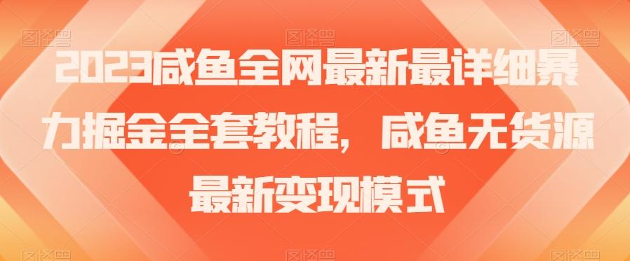 2023咸鱼全网最新最详细暴力掘金全套教程，咸鱼无货源最新变现模式【揭秘】-Xiaobei云