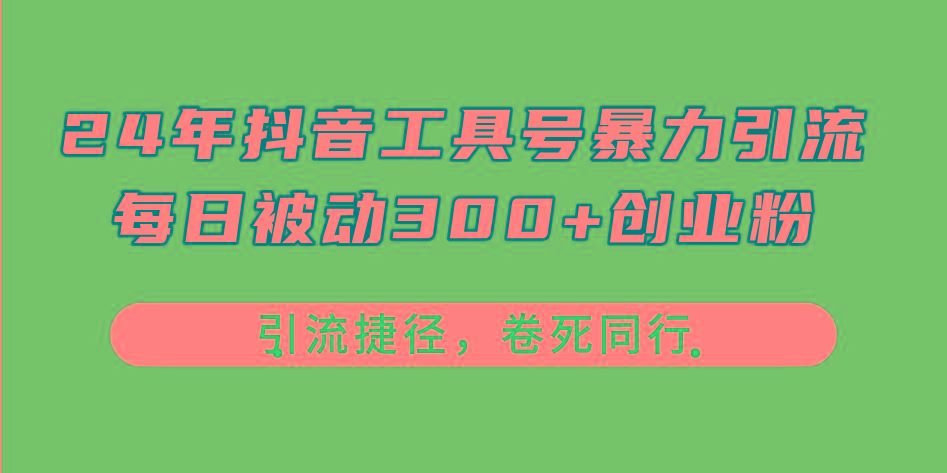 24年抖音工具号暴力引流，每日被动300+创业粉，创业粉捷径，卷死同行-Xiaobei云