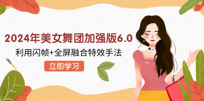 2024年美女舞团加强版6.0，利用闪帧+全屏融合特效手法，教程+素材+软件-Xiaobei云