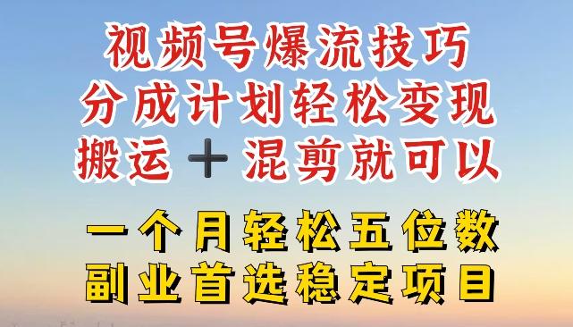 视频号爆流技巧，分成计划轻松变现，搬运 +混剪就可以，一个月轻松五位数稳定项目【揭秘】-Xiaobei云