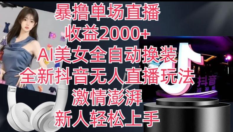 全新抖音无人直播玩法，AI美女全自动换装，激情澎湃，新人轻松上手，暴撸单场直播2k+【揭秘】-Xiaobei云