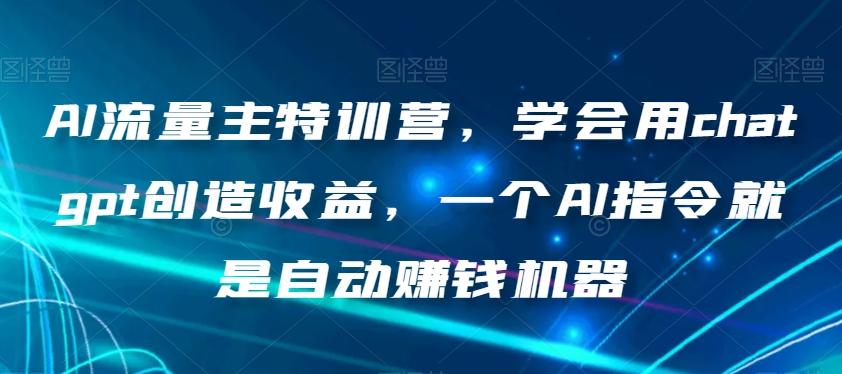 AI流量主特训营，学会用chatgpt创造收益，一个AI指令就是自动赚钱机器-Xiaobei云