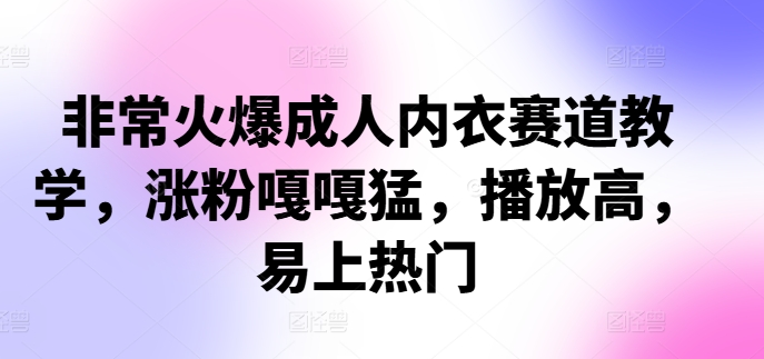 非常火爆成人内衣赛道教学，​涨粉嘎嘎猛，播放高，易上热门-Xiaobei云