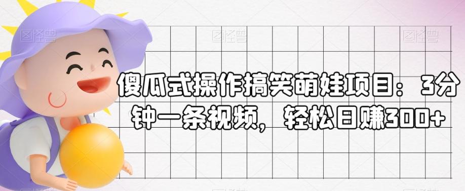 傻瓜式操作搞笑萌娃项目：3分钟一条视频，轻松日赚300+-Xiaobei云