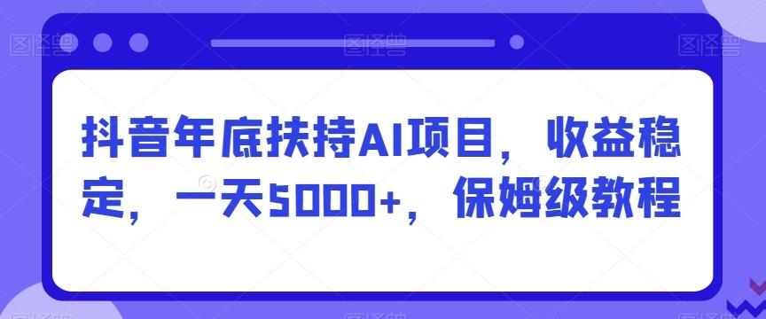 抖音年底扶持AI项目，收益稳定，一天5000+，保姆级教程-Xiaobei云