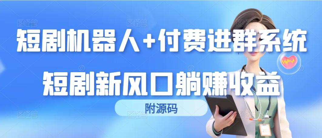 (9468期)短剧机器人+付费进群系统，短剧新风口躺赚收益(附源码)-Xiaobei云