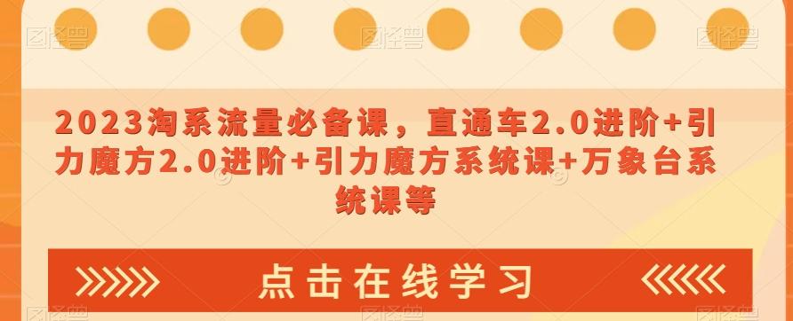 2023淘系流量必备课，直通车2.0进阶+引力魔方2.0进阶+引力魔方系统课+万象台系统课等-Xiaobei云