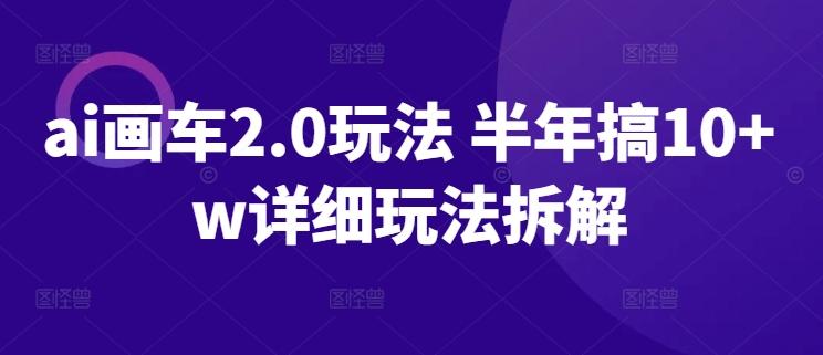 ai画车2.0玩法 半年搞10+w详细玩法拆解【揭秘】-Xiaobei云
