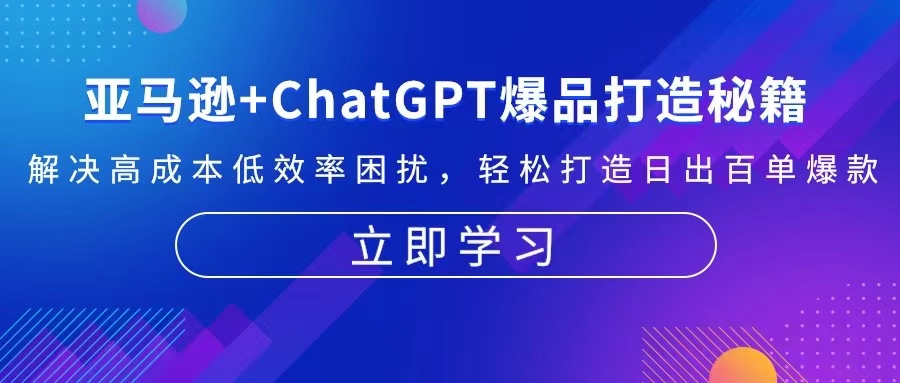 亚马逊+ChatGPT爆品打造秘籍：解决高成本低效率困扰 轻松打造日出百单爆款-Xiaobei云