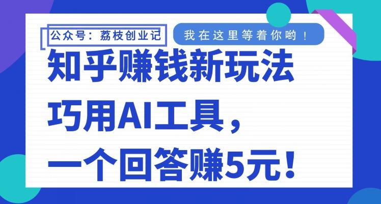 知乎赚钱新玩法，巧用AI工具，一个回答赚5元-Xiaobei云