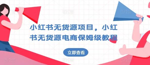 小红书无货源项目，小红书无货源电商保姆级教程【揭秘】-Xiaobei云