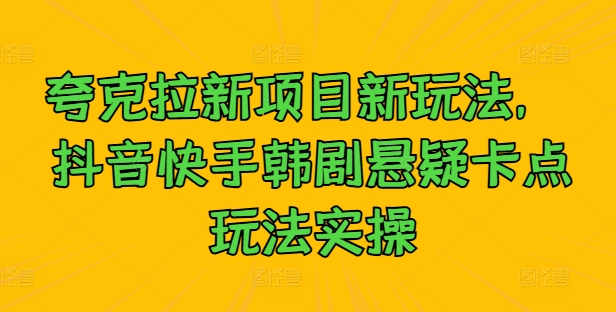 夸克拉新项目新玩法， 抖音快手韩剧悬疑卡点玩法实操-Xiaobei云
