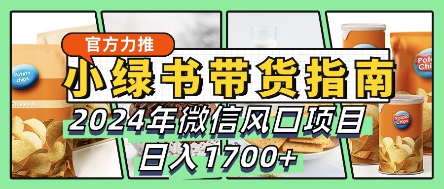 小绿书带货完全教学指南，2024年微信风口项目，日入1700+-Xiaobei云