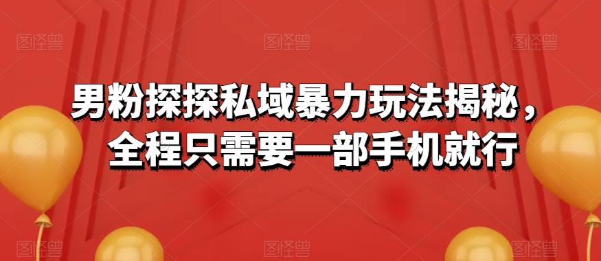 男粉探探私域暴力玩法揭秘，全程只需要一部手机就行-Xiaobei云